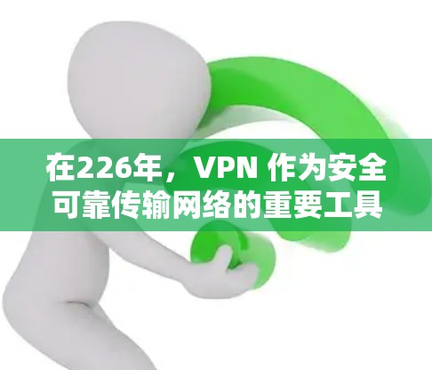 在226年，VPN 作为安全可靠传输网络的重要工具，仍然备受青睐。以下是一些在安全性、性能和用户友好性方面的VPN推荐平台
