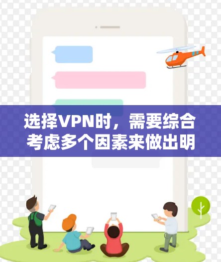 选择VPN时，需要综合考虑多个因素来做出明智的决定。以下是一份详细的指南，帮助你更好地评估和选择VPN