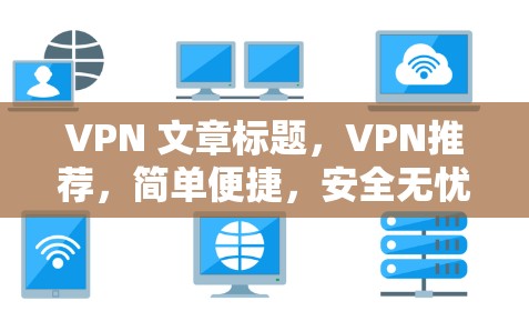 VPN 文章标题,VPN推荐,简单便捷,安全无忧