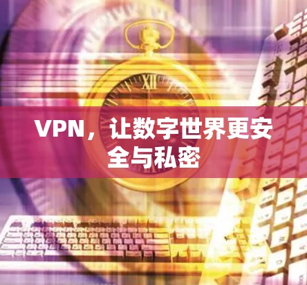 VPN,让数字世界更安全与私密