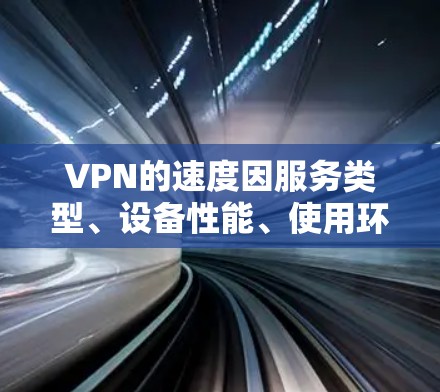 VPN的速度因服务类型、设备性能、使用环境和用户设置而异。以下是一些影响VPN速度的主要因素 VPN的速度因服务类型、设备性能、使用环境和用户设置而异。以下是一些影响VPN速度的主要因素