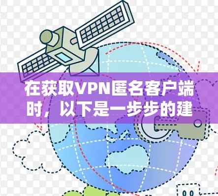 在获取VPN匿名客户端时,以下是一步步的建议和注意事项