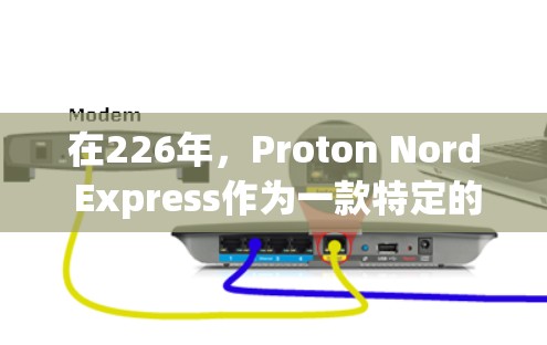 在226年,Proton Nord Express作为一款特定的VPN服务,可能在多个方面表现出色。以下是对Proton Nord Express的详细分析和对比
