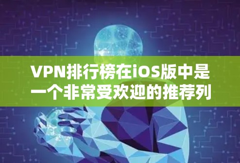 VPN排行榜在iOS版中是一个非常受欢迎的推荐列表，它帮助用户快速找到适合自己需求的VPN工具。以下是根据用户满意度和使用便利性进行排序的常见VPN排行榜