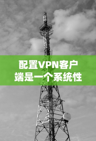 配置VPN客户端是一个系统性的过程,需要遵循以下步骤来确保安全和有效。以下是一个详细的指南,帮助你顺利配置VPN客户端 配置VPN客户端是一个系统性的过程,需要遵循以下步骤来确保安全和有效。以下是一个详细的指南,帮助你顺利配置VPN客户端