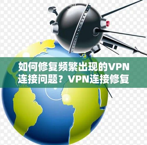 如何修复频繁出现的VPN连接问题?VPN连接修复教程
