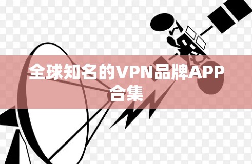 全球知名的VPN品牌APP合集 全球知名的VPN品牌APP合集
