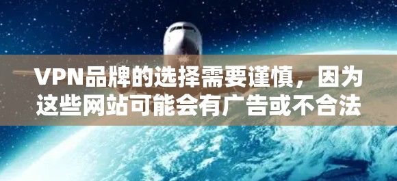VPN品牌的选择需要谨慎，因为这些网站可能会有广告或不合法链接，影响用户体验。以下是一些知名的VPN品牌，供你参考
