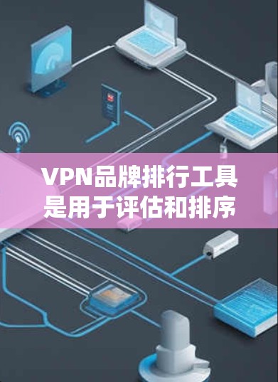 VPN品牌排行工具是用于评估和排序VPN品牌的工具，通常基于多个标准，如安全性、点击率、用户满意度等。以下是系统化的解释
