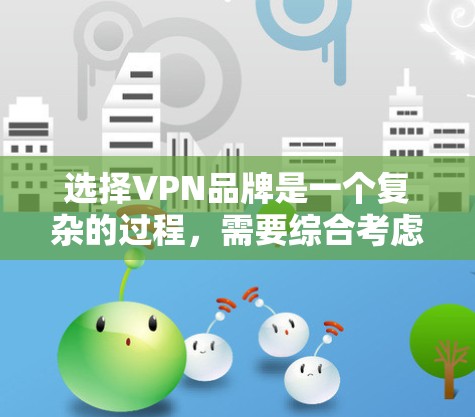 选择VPN品牌是一个复杂的过程,需要综合考虑多个因素。以下是基于上述思考过程的逐步指南