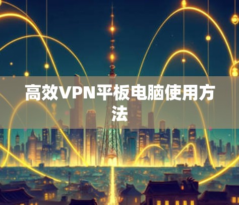 高效VPN平板电脑使用方法 高效VPN平板电脑使用方法
