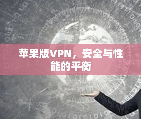 苹果版VPN，安全与性能的平衡