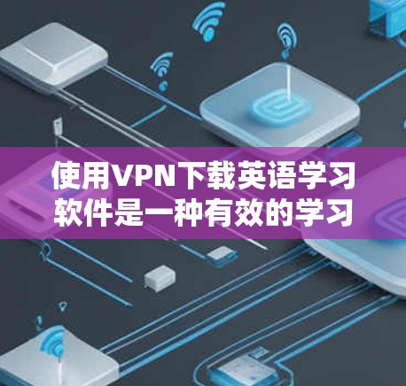使用VPN下载英语学习软件是一种有效的学习方法,可以帮助你集中精力学习而不中断其他活动。以下是使用VPN下载英语学习软件的步骤 使用VPN下载英语学习软件是一种有效的学习方法,可以帮助你集中精力学习而不中断其他活动。以下是使用VPN下载英语学习软件的步骤