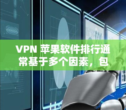 VPN 苹果软件排行通常基于多个因素，包括软件的安全性、下载速度、界面友好性以及是否适合苹果设备。以下是一些常见VPN软件推荐，供您参考