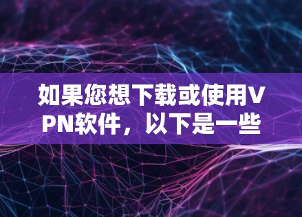 如果您想下载或使用VPN软件,以下是一些步骤性的建议和信息,帮助您更好地理解和使用 如果您想下载或使用VPN软件,以下是一些步骤性的建议和信息,帮助您更好地理解和使用