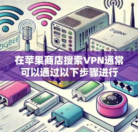 在苹果商店搜索VPN通常可以通过以下步骤进行 在苹果商店搜索VPN通常可以通过以下步骤进行