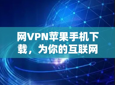 网VPN苹果手机下载,为你的互联网安全保驾护航! 网VPN苹果手机下载,为你的互联网安全保驾护航!