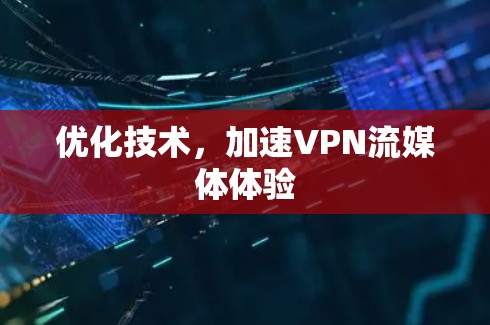 优化技术,加速VPN流媒体体验 优化技术,加速VPN流媒体体验