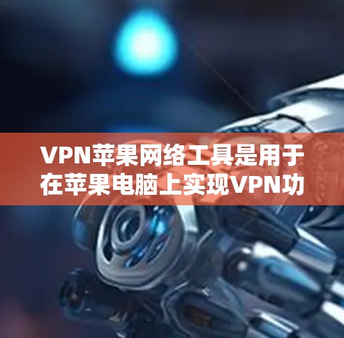 VPN苹果网络工具是用于在苹果电脑上实现VPN功能的工具。以下是关于VPN苹果网络工具的详细指南 VPN苹果网络工具是用于在苹果电脑上实现VPN功能的工具。以下是关于VPN苹果网络工具的详细指南