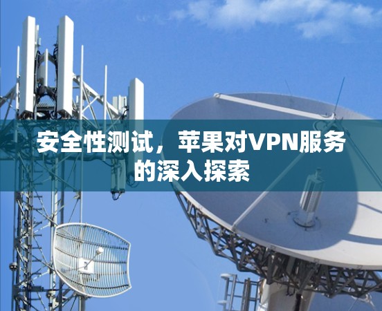 安全性测试，苹果对VPN服务的深入探索