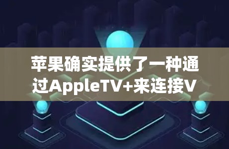 苹果确实提供了一种通过AppleTV+来连接VPN的解决方案，但并不是直接的VPN功能。以下是苹果在设备上支持VPN的详细信息