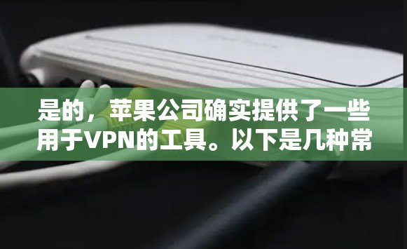 是的,苹果公司确实提供了一些用于VPN的工具。以下是几种常见的VPN工具,包括它们的下载链接和安装步骤 是的,苹果公司确实提供了一些用于VPN的工具。以下是几种常见的VPN工具,包括它们的下载链接和安装步骤