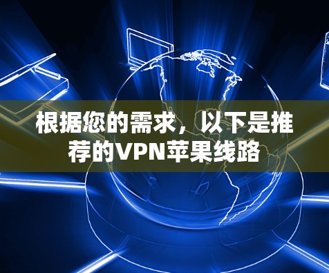 根据您的需求,以下是推荐的VPN苹果线路 根据您的需求,以下是推荐的VPN苹果线路