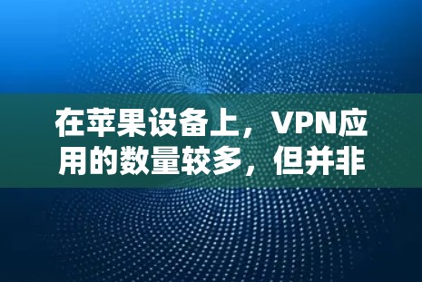 在苹果设备上,VPN应用的数量较多,但并非所有应用都值得下载。以下是一些推荐的VPN苹果应用,它们在功能、安全性和适用性上都有所不同,适合不同的需求 在苹果设备上,VPN应用的数量较多,但并非所有应用都值得下载。以下是一些推荐的VPN苹果应用,它们在功能、安全性和适用性上都有所不同,适合不同的需求