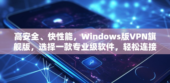 高安全、快性能,Windows版VPN旗舰版,选择一款专业级软件,轻松连接世界 高安全、快性能,Windows版VPN旗舰版,选择一款专业级软件,轻松连接世界