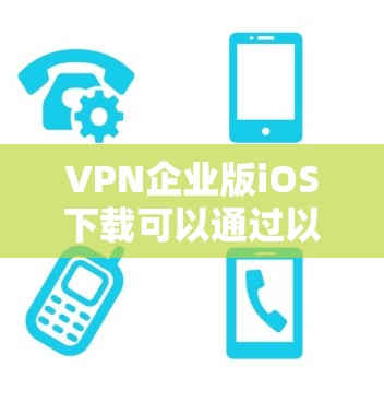VPN企业版iOS下载可以通过以下步骤完成 VPN企业版iOS下载可以通过以下步骤完成