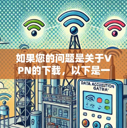 如果您的问题是关于VPN的下载，以下是一些常见的下载点和建议