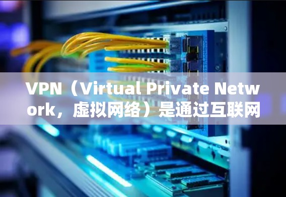 VPN（Virtual Private Network，虚拟网络）是通过互联网实现远程访问的网络服务，广泛应用于国际访问、远程办公等场景。以下是根据您的需求编写的技术指南