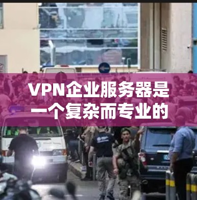 VPN企业服务器是一个复杂而专业的领域,涉及多个技术、法律和运营层面。以下是一些关键点和信息,帮助你更好地理解 VPN 企业服务器 VPN企业服务器是一个复杂而专业的领域,涉及多个技术、法律和运营层面。以下是一些关键点和信息,帮助你更好地理解 VPN 企业服务器