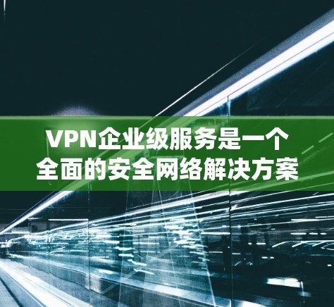 VPN企业级服务是一个全面的安全网络解决方案,旨在保障企业内部数据和系统不受未经授权访问的威胁。以下是对该主题的详细总结和解释 VPN企业级服务是一个全面的安全网络解决方案,旨在保障企业内部数据和系统不受未经授权访问的威胁。以下是对该主题的详细总结和解释
