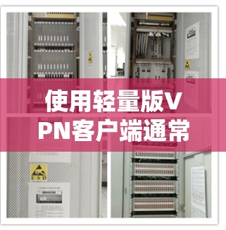 使用轻量版VPN客户端通常是为了优化客户端的性能和稳定性,以适应移动设备或网络不稳定的环境。以下是一些步骤和建议