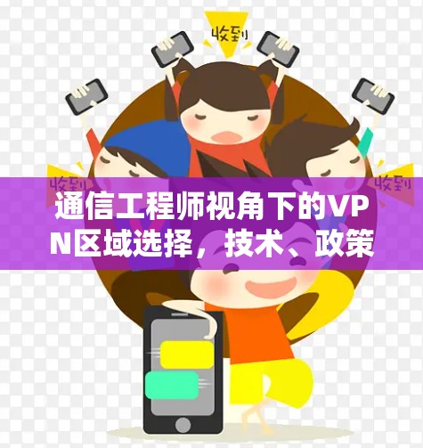通信工程师视角下的VPN区域选择,技术、政策与用户需求的平衡之道