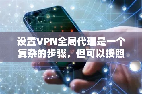 设置VPN全局代理是一个复杂的步骤,但可以按照以下步骤进行