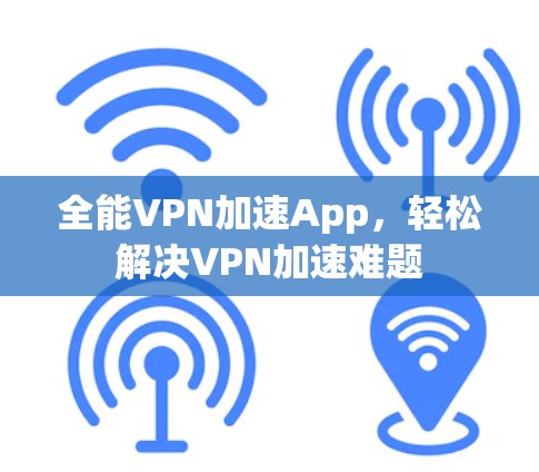 全能VPN加速App,轻松解决VPN加速难题 全能VPN加速App,轻松解决VPN加速难题