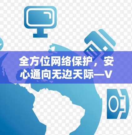 全方位网络保护，安心通向无边天际—VPN全平台体验版