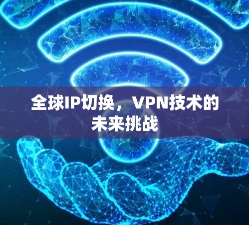全球IP切换,VPN技术的未来挑战