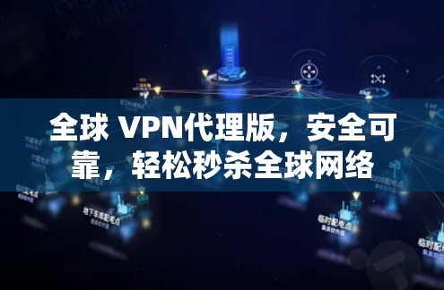 全球 VPN代理版,安全可靠,轻松秒杀全球网络