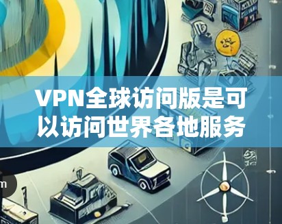 VPN全球访问版是可以访问世界各地服务器的网络服务，通常包括多个国家和地区的连接。如果您正在寻找一种免费或安全的VPN解决方案，以下是一个步骤指南，帮助您配置和使用VPN全球访问版