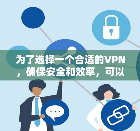为了选择一个合适的VPN，确保安全和效率，可以按照以下步骤进行