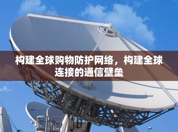 构建全球购物防护网络，构建全球连接的通信壁垒