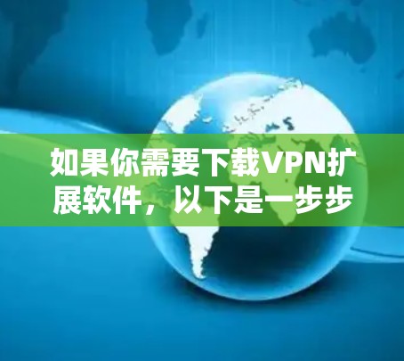 如果你需要下载VPN扩展软件，以下是一步步的操作指南