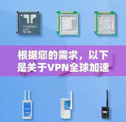 根据您的需求,以下是关于VPN全球加速工具的总结和建议