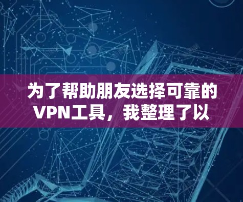 为了帮助朋友选择可靠的VPN工具,我整理了以下推荐,根据他们的使用场景和需求进行选择