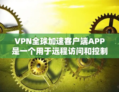VPN全球加速客户端APP是一个用于远程访问和控制设备的工具,能够快速连接到远程服务器或设备,提供加密的访问体验。以下是对VPN客户端的详细介绍和注意事项