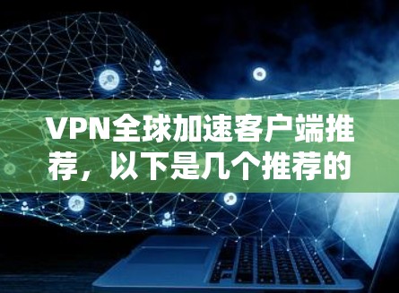 VPN全球加速客户端推荐,以下是几个推荐的工具,它们可以帮助您快速切换到不同的VPN设备 VPN全球加速客户端推荐,以下是几个推荐的工具,它们可以帮助您快速切换到不同的VPN设备