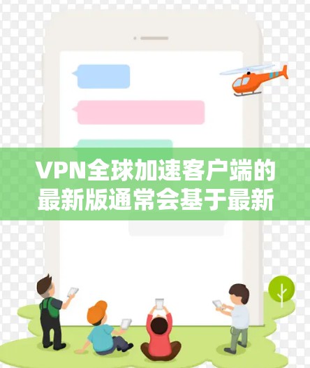VPN全球加速客户端的最新版通常会基于最新的技术来优化用户体验，同时提供更多的功能和安全选项。以下是一些常见的VPN客户端推荐，供您参考